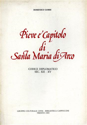 Pieve e Capitolo di Santa Maria di Arco. Codice diplomatioco sec.XII-XV.